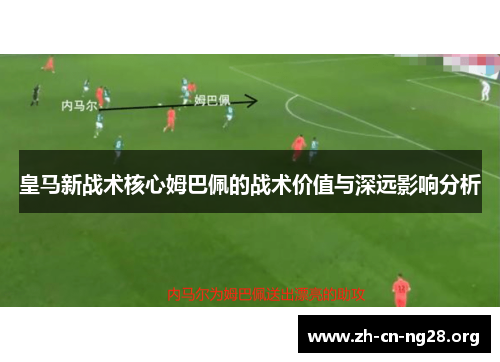 皇马新战术核心姆巴佩的战术价值与深远影响分析