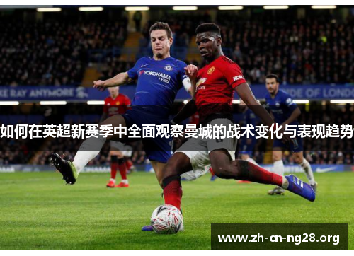 如何在英超新赛季中全面观察曼城的战术变化与表现趋势