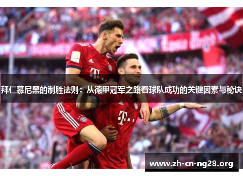 拜仁慕尼黑的制胜法则:从德甲冠军之路看球队成功的关键因素与秘诀