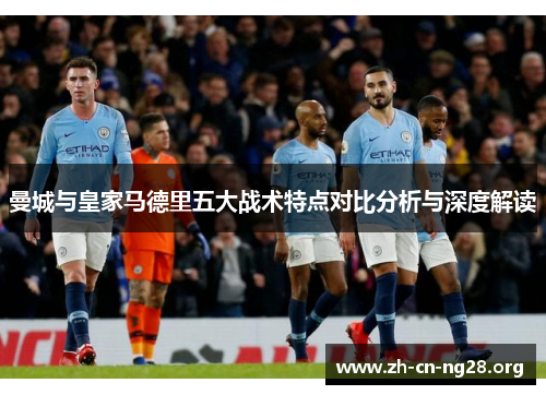 曼城与皇家马德里五大战术特点对比分析与深度解读