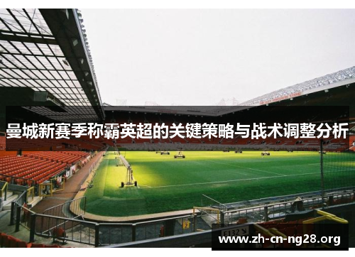 曼城新赛季称霸英超的关键策略与战术调整分析
