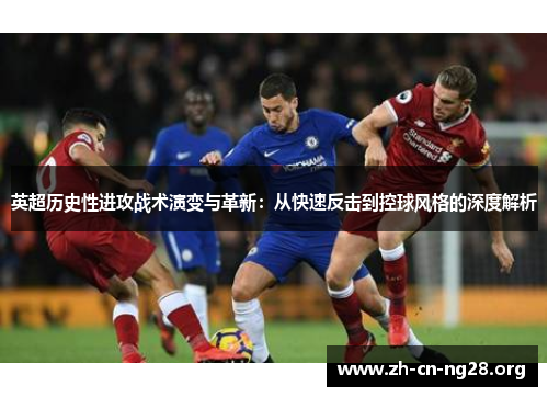 英超历史性进攻战术演变与革新:从快速反击到控球风格的深度解析