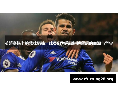 英超赛场上的悲壮牺牲:球员们为荣耀拼搏背后的血泪与坚守