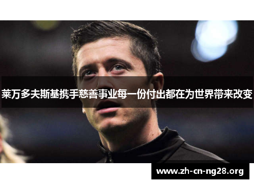莱万多夫斯基携手慈善事业每一份付出都在为世界带来改变