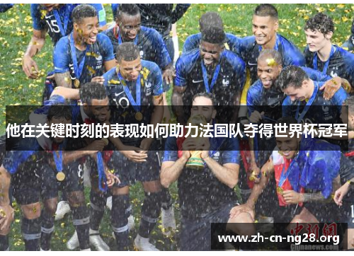 他在关键时刻的表现如何助力法国队夺得世界杯冠军