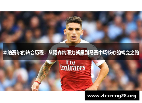 本纳赛尔的转会历程:从阿森纳潜力新星到马赛中场核心的蜕变之路
