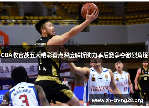 CBA收官战五大精彩看点深度解析助力季后赛争夺激烈角逐