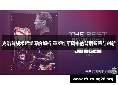 克洛普战术哲学深度解析 重塑红军风格的背后智慧与创新