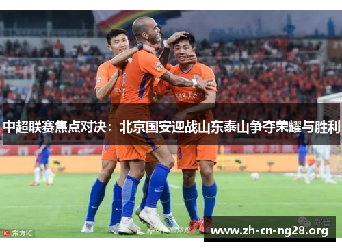 中超联赛焦点对决：北京国安迎战山东泰山争夺荣耀与胜利