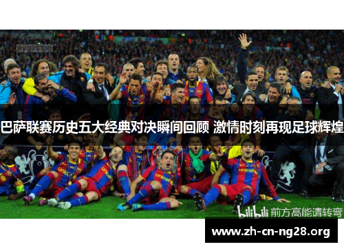 巴萨联赛历史五大经典对决瞬间回顾 激情时刻再现足球辉煌