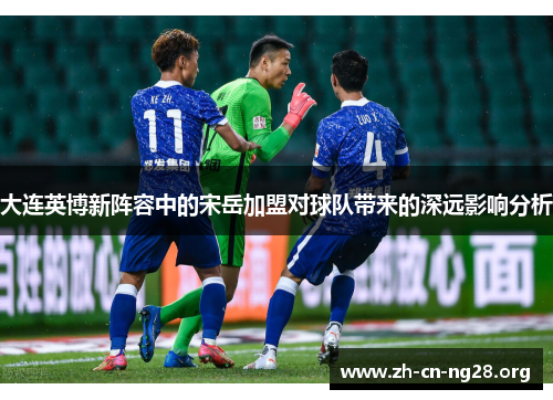 大连英博新阵容中的宋岳加盟对球队带来的深远影响分析