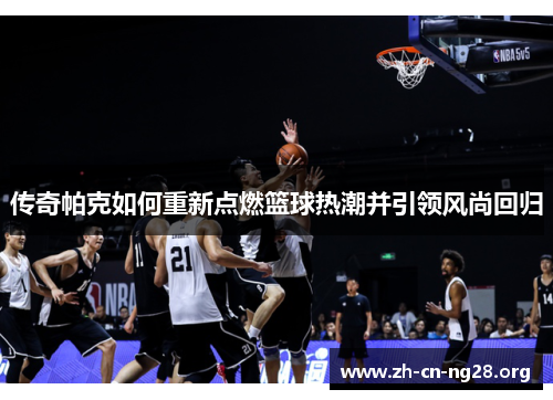 传奇帕克如何重新点燃篮球热潮并引领风尚回归