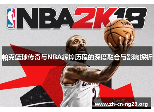帕克篮球传奇与NBA辉煌历程的深度融合与影响探析