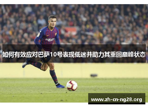 如何有效应对巴萨10号表现低迷并助力其重回巅峰状态