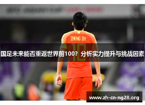 国足未来能否重返世界前100？分析实力提升与挑战因素