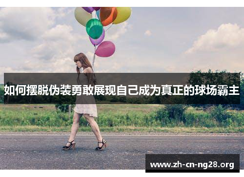 如何摆脱伪装勇敢展现自己成为真正的球场霸主