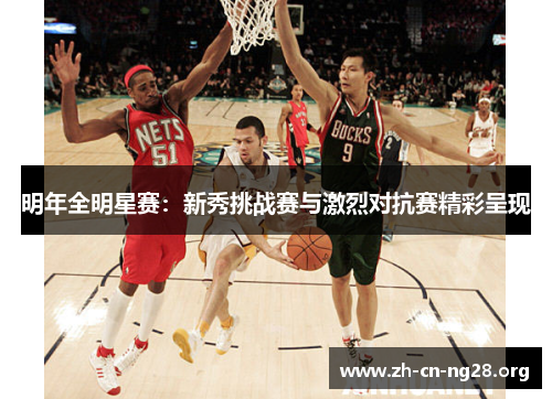 明年全明星赛：新秀挑战赛与激烈对抗赛精彩呈现