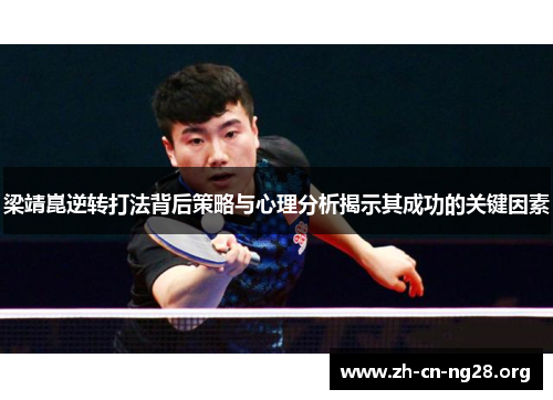 梁靖崑逆转打法背后策略与心理分析揭示其成功的关键因素