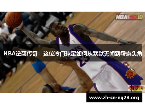 NBA逆袭传奇：这位冷门球星如何从默默无闻到崭露头角