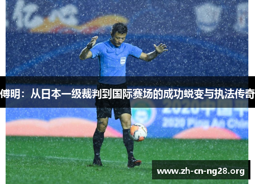 傅明：从日本一级裁判到国际赛场的成功蜕变与执法传奇