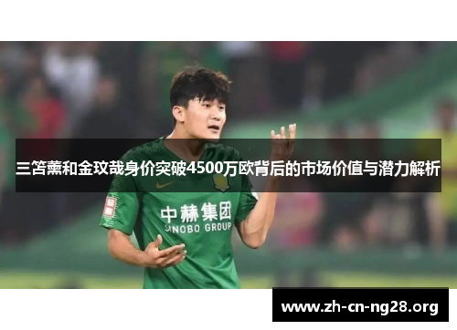 三笘薰和金玟哉身价突破4500万欧背后的市场价值与潜力解析