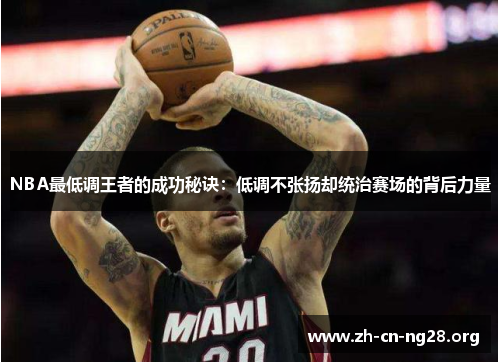 NBA最低调王者的成功秘诀：低调不张扬却统治赛场的背后力量