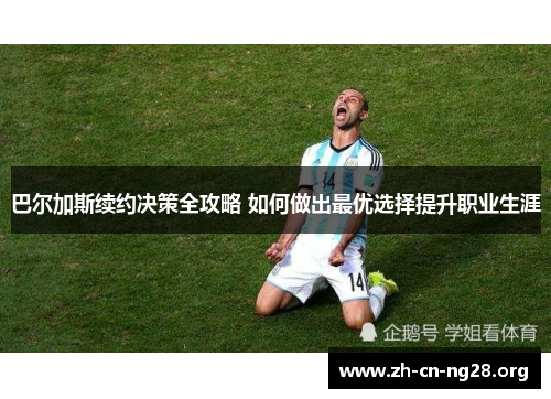 巴尔加斯续约决策全攻略 如何做出最优选择提升职业生涯
