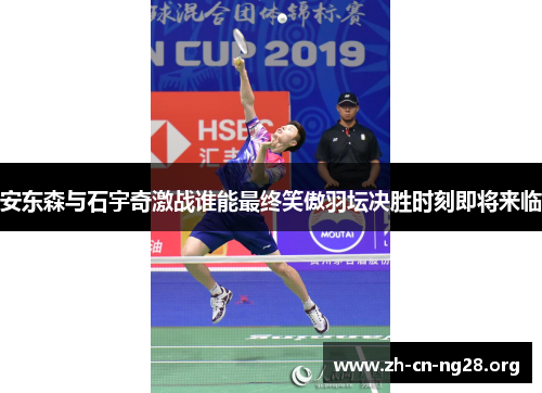 安东森与石宇奇激战谁能最终笑傲羽坛决胜时刻即将来临
