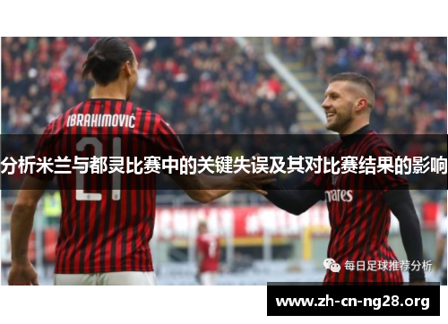 分析米兰与都灵比赛中的关键失误及其对比赛结果的影响