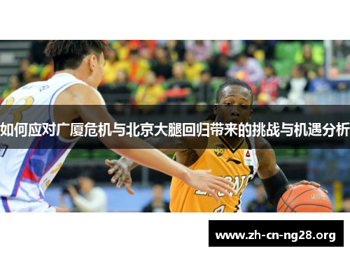 如何应对广厦危机与北京大腿回归带来的挑战与机遇分析