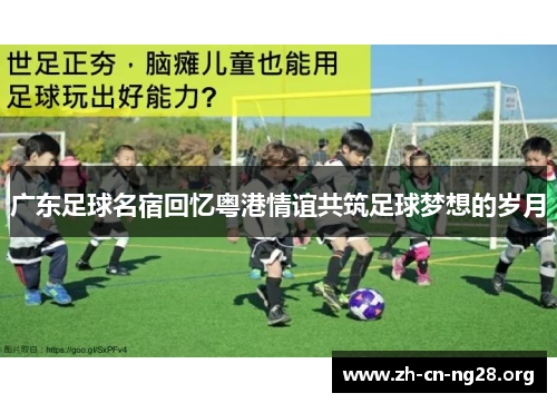 广东足球名宿回忆粤港情谊共筑足球梦想的岁月