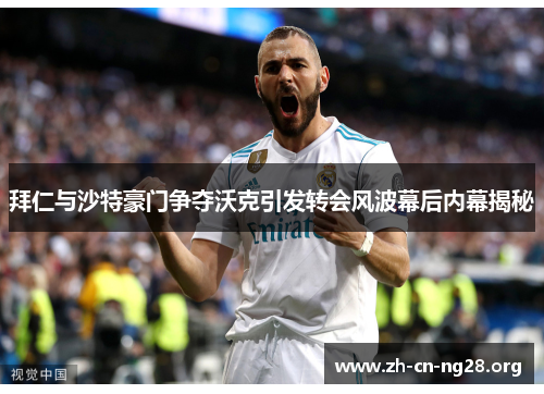 拜仁与沙特豪门争夺沃克引发转会风波幕后内幕揭秘