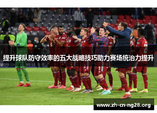 提升球队防守效率的五大战略技巧助力赛场统治力提升