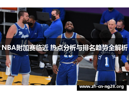 NBA附加赛临近 热点分析与排名趋势全解析
