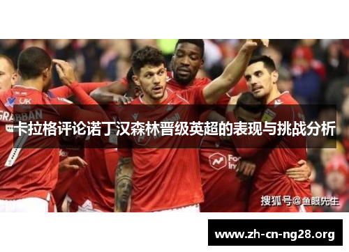 卡拉格评论诺丁汉森林晋级英超的表现与挑战分析