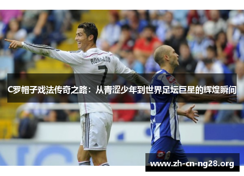 C罗帽子戏法传奇之路：从青涩少年到世界足坛巨星的辉煌瞬间