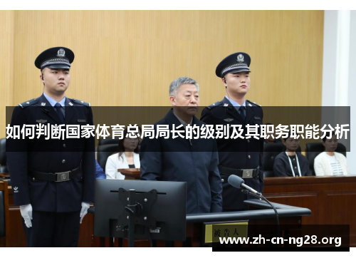 如何判断国家体育总局局长的级别及其职务职能分析