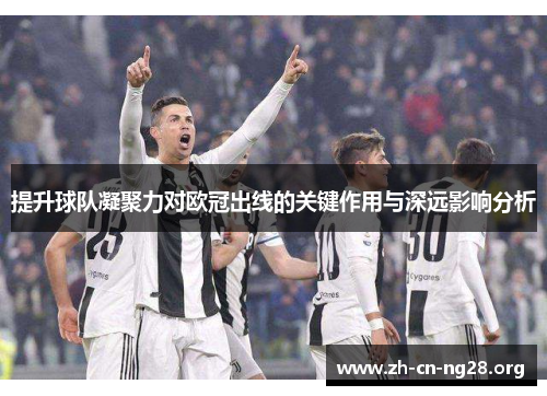 提升球队凝聚力对欧冠出线的关键作用与深远影响分析