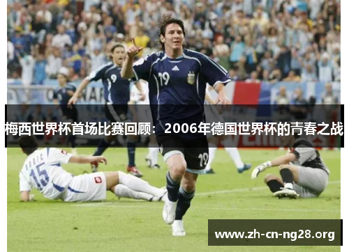 梅西世界杯首场比赛回顾:2006年德国世界杯的青春之战