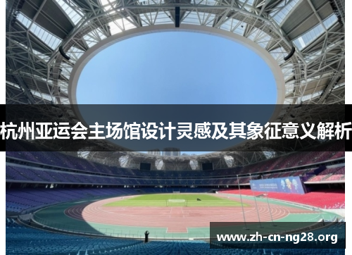 杭州亚运会主场馆设计灵感及其象征意义解析
