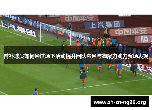 替补球员如何通过场下活动提升团队沟通与凝聚力助力赛场表现