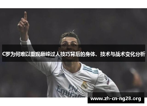 C罗为何难以重现巅峰过人技巧背后的身体、技术与战术变化分析