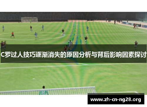 C罗过人技巧逐渐消失的原因分析与背后影响因素探讨