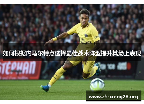 如何根据内马尔特点选择最佳战术阵型提升其场上表现
