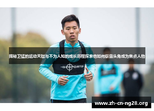 揭秘卫猛的运动天赋与不为人知的成长历程探索他如何崭露头角成为焦点人物