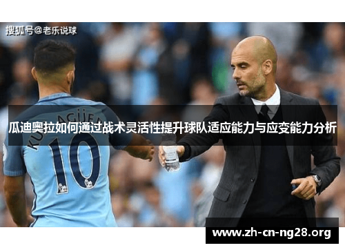 瓜迪奥拉如何通过战术灵活性提升球队适应能力与应变能力分析