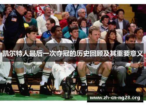 凯尔特人最后一次夺冠的历史回顾及其重要意义