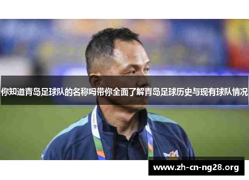 你知道青岛足球队的名称吗带你全面了解青岛足球历史与现有球队情况