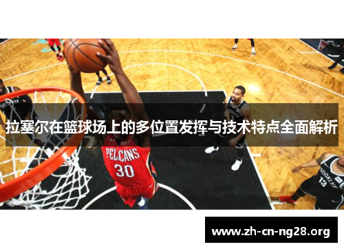 拉塞尔在篮球场上的多位置发挥与技术特点全面解析
