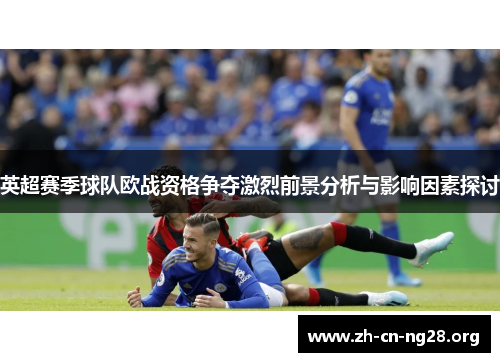 英超赛季球队欧战资格争夺激烈前景分析与影响因素探讨